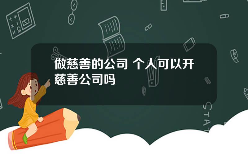 做慈善的公司 个人可以开慈善公司吗